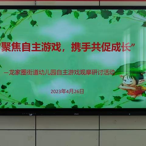 “聚焦自主游戏     携手共促成长”——龙家圈街道举行幼儿园自主游戏观摩研讨活动