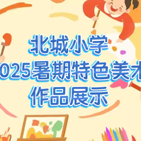 童心绘夏 美育同行 ——北城小学2025暑期特色作业美术展示