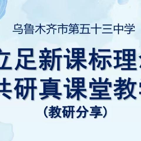 “研”途一路花香，众行必将致远——乌鲁木齐市第53中学“立足新课标理念，共研真课堂教学”教研分享活动