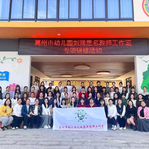 共育暖家园 课程筑根基——惠州市幼儿园刘观恩名教师工作室专项研修活动