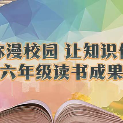 【双桥*教学】 “让书香弥漫校园  让知识伴随成长”——双桥小学六年级读书成果展示活动￼