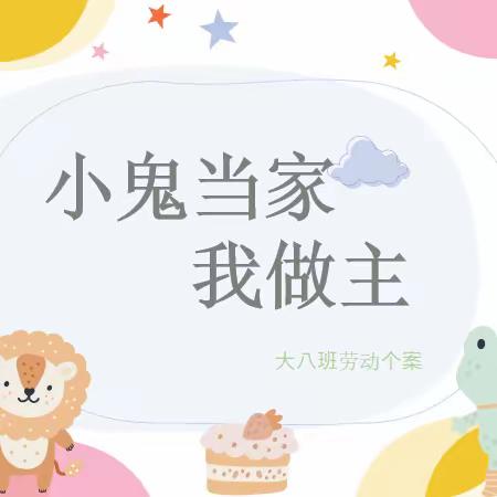 小鬼当家 我做主 ——绛县第一实验幼儿园大八班                      劳动个案研究活动