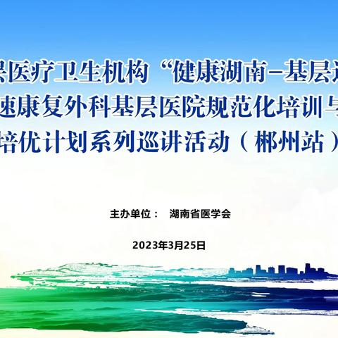 2023年湖南省加速康复外科基层医院规范化培训与人才培优计划系列巡讲活动（郴州站）