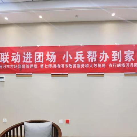 政银携手 服务升级--胡杨河兵团分行联合第七师市场监督管理局、第七师政务服务和大数据局开展“政银联动进团场，小兵帮办到家门”活动