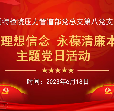 压力管道部党总支第八党支部“筑牢理想信念 永葆清廉本色”主题党日活动