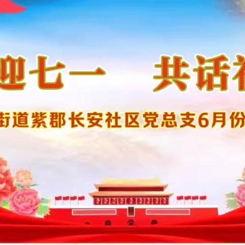 “喜迎七一，共话初心”——长延堡街道紫郡长安社区党总支开展6月主题党日活动