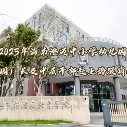 笃学不倦，不负韶华——2023年海南省澄迈县中小学幼儿园校（园）长及中层干部赴上海跟岗培训（八）