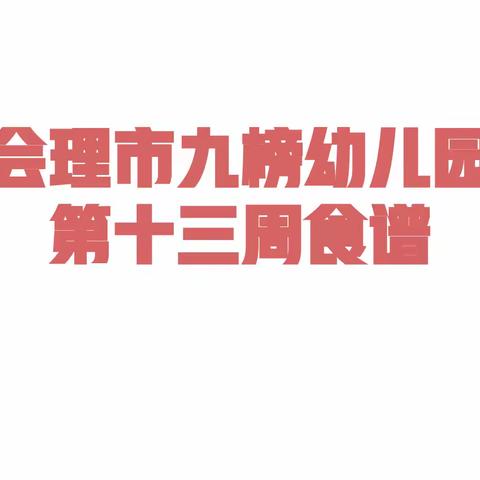 爱在九榜幼儿园，精心让孩子吃好每一餐。——会理市九榜幼儿园第十三周食谱。