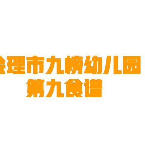 爱在九榜幼儿园，精心让孩子吃好每一餐。——会理市九榜幼儿园第九周食谱