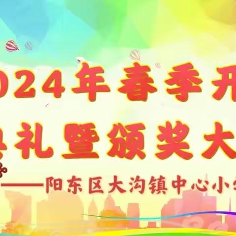 龙行龘龘启新程 前程朤朤迎未来﻿ ——阳东区大沟镇中心小学2024年春期开学典礼暨颁奖大会