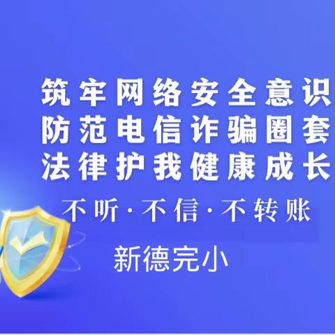 【新德完小】筑牢网络安全意识  防范电信诈骗圈套  法律护我健康成长——反诈防骗普法宣传教育