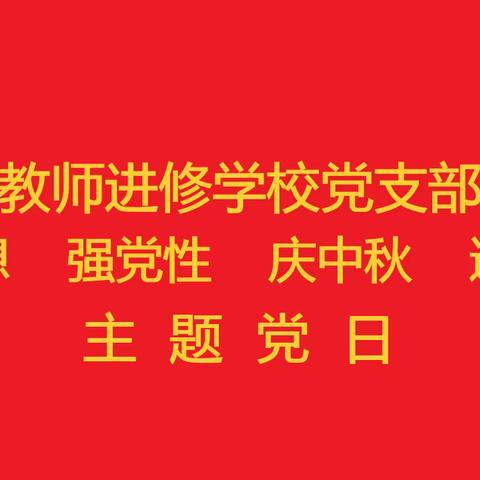 曲周县教师进修学校召开“学思想 强党性 庆中秋 迎国庆”主题党日活动