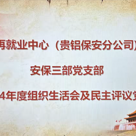 激发组织活力、推动工作进步——再就业中心（贵铝保安分公司）安保三部党支部2024年度组织生活会及民主评议党员圆满召开