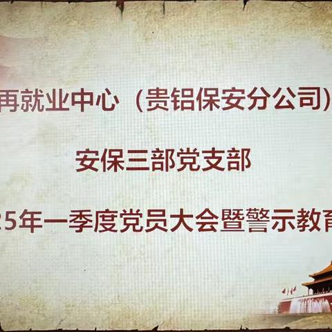 再就业中心（贵铝保安分公司）安保三部党支部召开2025年一季度党员大会暨警示教育会