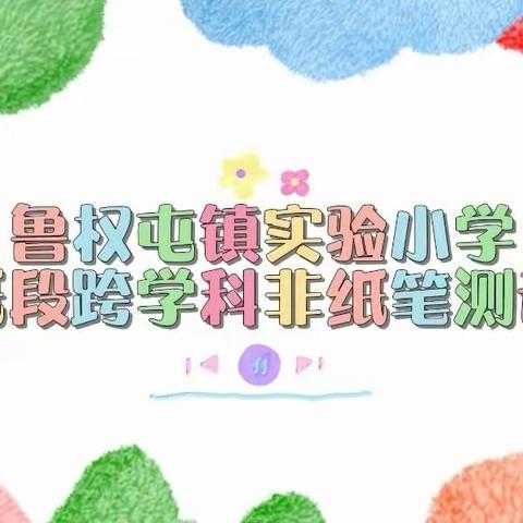 “虽无笔墨溢书香，腹有诗书趣闯关”——鲁权屯镇实验低年级跨学科无纸笔测评活动