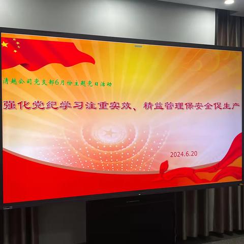 强化党纪学习注重实效、精益管理保安全促生产 ——清越公司党支部开展6月份主题党日活动