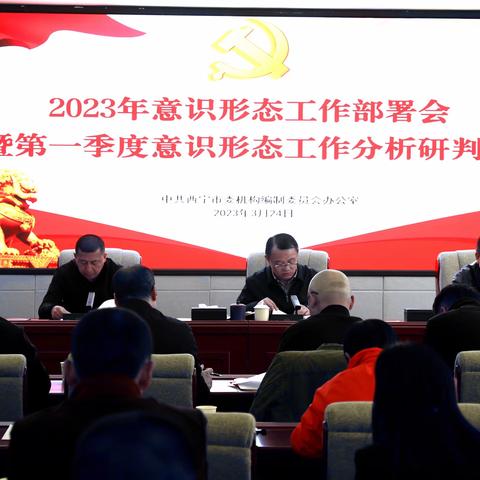 西宁市委编办召开2023年意识形态工作部署会暨第一季度意识形态工作分析研判会