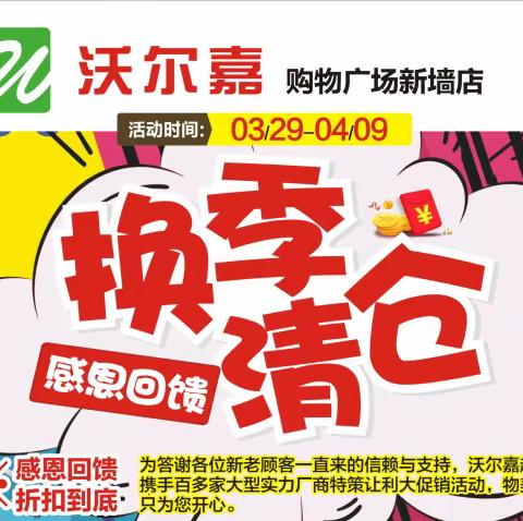 沃尔嘉超市新墙店一一换季清仓.感恩回馈.折扣到底活动时间:3月29号至4月9号