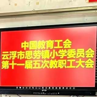 细数流光致过往，乘风破浪再扬帆 ——中国教育工会云浮市思劳镇小学委员会第十一届五次教职工大会