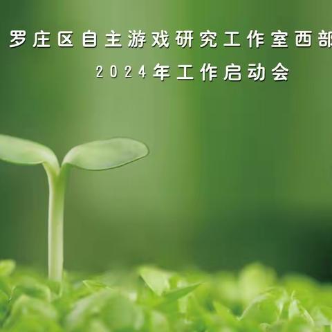 同心筑梦 同行致远——罗庄区自主游戏研究工作室西部片区2024年工作启动会议纪实