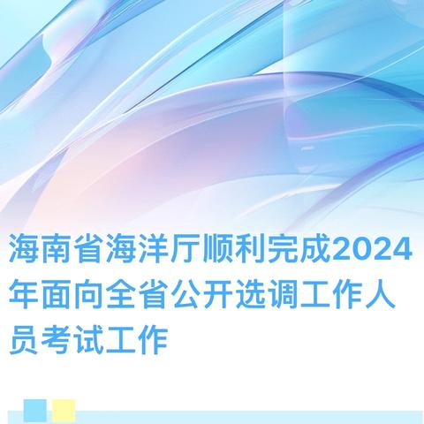 海南省海洋厅顺利完成2024年面向全省公开选调工作人员考试工作