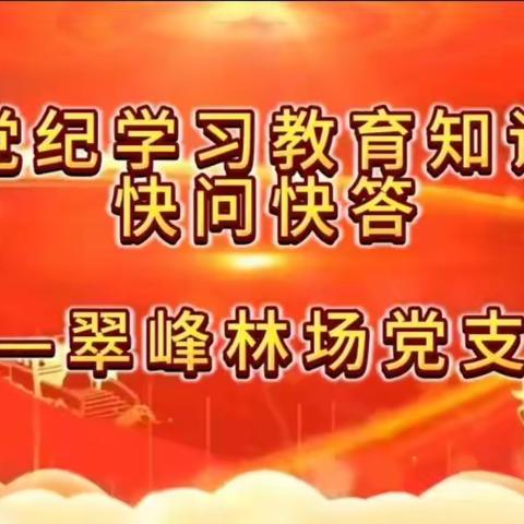 党纪知识，你学会了吗？——翠峰林场党支部开展“党纪学习教育知识快问快答”特色系列活动