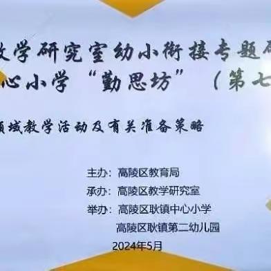 研思并举促成长    凝心聚力向未来——高陵区教研室幼小衔接专题研讨活动（三）暨耿镇中心小学“勤思坊”（第七期）活动纪实