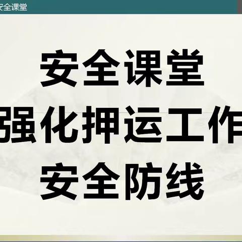 密织平安“防护网” 安全课堂强化押运工作安全防线