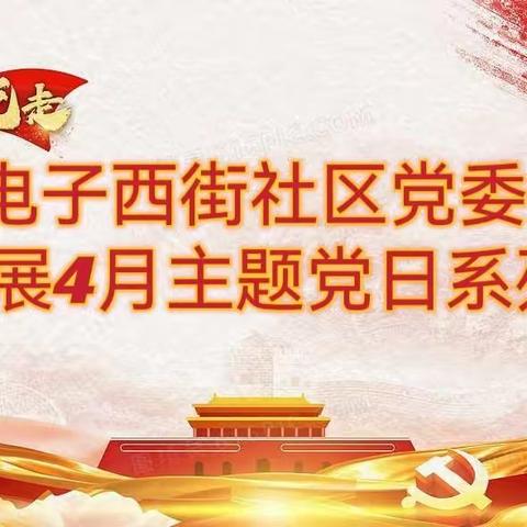 学望道精神，明信仰之源—电子西街社区党委组织开展4月主题党日系列活动