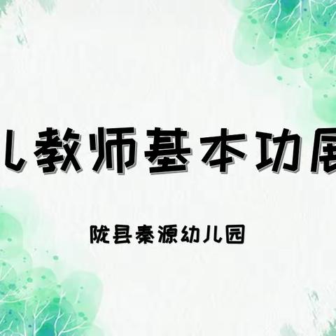 【稚慧秦幼·以赛促学】才艺展芳华 专业促成长——陇县秦源幼儿园教师基本功展评活动