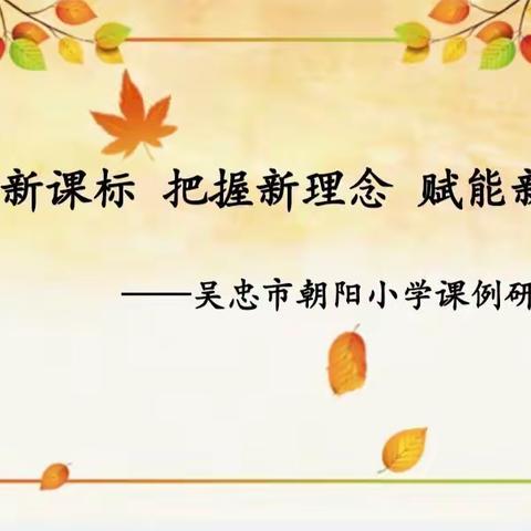 聚焦课标，研思并进——吴忠市朝阳小学课例研讨活动纪实