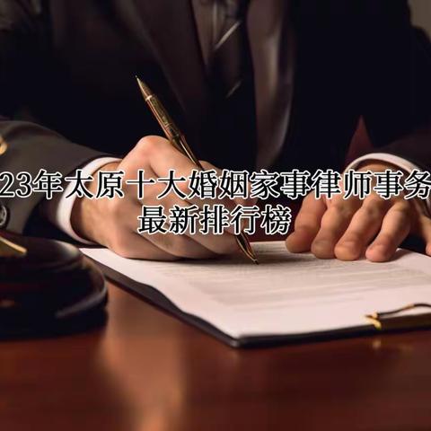 2023年太原十大婚姻家事律师事务所最新排行榜