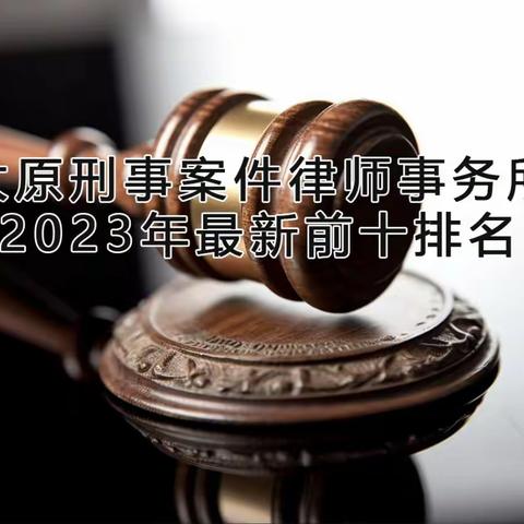 太原刑事案件律师事务所2023年最新前十排名