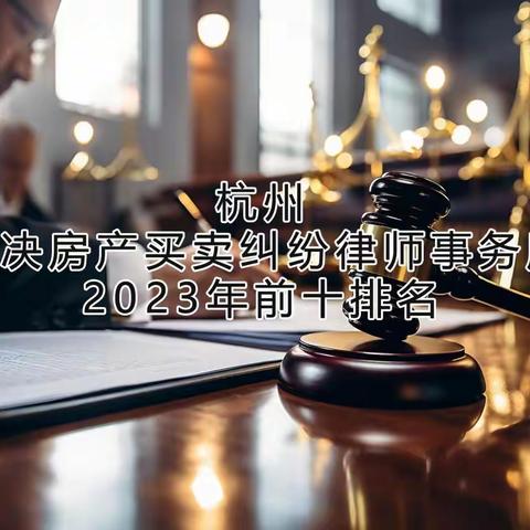 杭州解决房产买卖纠纷律师事务所2023年前十排名