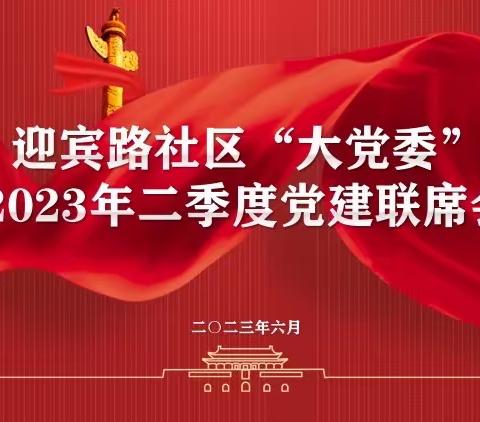 【“三抓三促”行动进行时】迎宾路社区召开二季度“大党委”联席会：党建引领凝聚基层治理合力