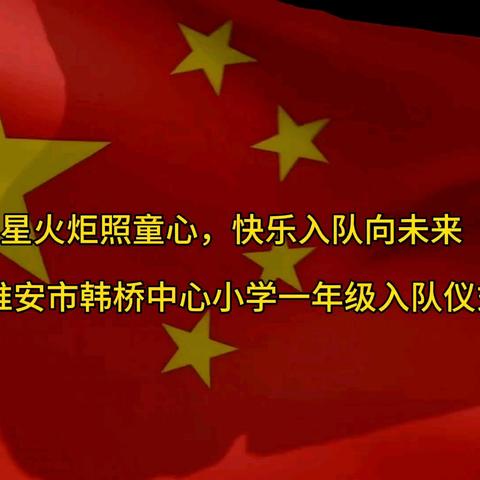 星星火炬照童心，快乐入队向未来 ——淮安市韩桥中心小学一年级入队仪式