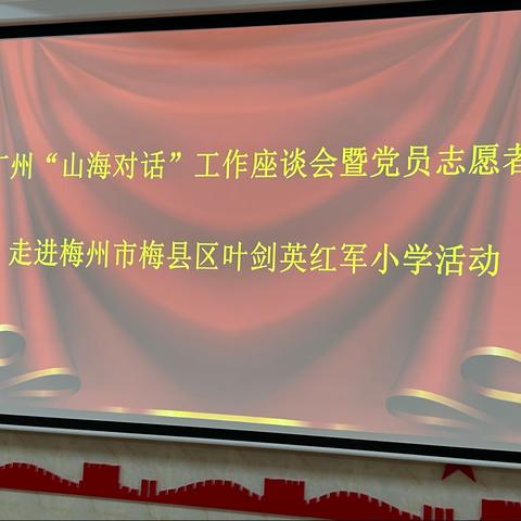 广州“山海对话”座谈会暨党员志愿者走进梅州市梅县区叶剑英红军小学活动