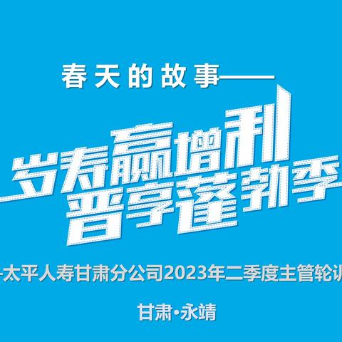 春天的故事 之 “岁寿赢增利·晋享蓬勃季” 2023年甘分二季度业经轮训