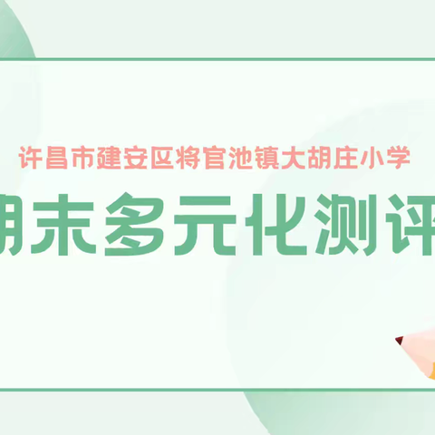 多元测评助成长，提质增趣促双减——将官池镇大胡庄小学期末多元化测评活动纪实