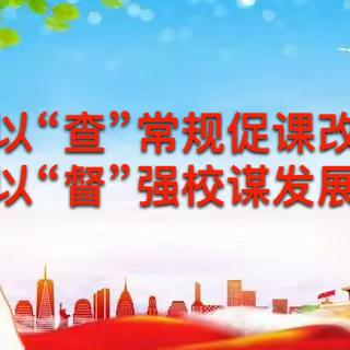 以“查”常规促课改，以“督”强校谋发展——裴介中心校2024年春学段教育教学常规工作督导检查活动纪实