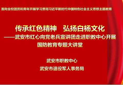 传承红色精神    弘扬白杨文化 ——武安市红心向党老兵宣讲团走进职教中心开展国防教育专题大讲堂