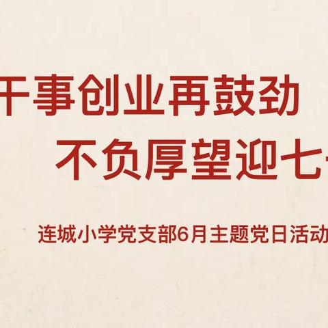 干事创业再鼓劲，不负厚望迎七一——连城小学党支部6月主题党日活动