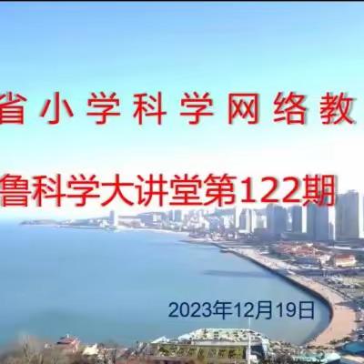 线上教研提实效 凝心聚力促提升——“齐鲁科学大讲堂”第122期活动纪实