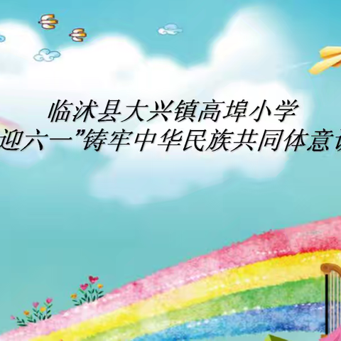 【全环境立德树人】临沭县大兴镇高埠小学“石榴花开迎六一”铸牢中华民族共同体主题意识活动