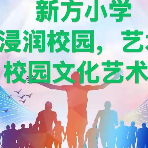 文化浸润校园，艺术点亮未来 ——新方小学第七届校园文化艺术节暨美育成果展。