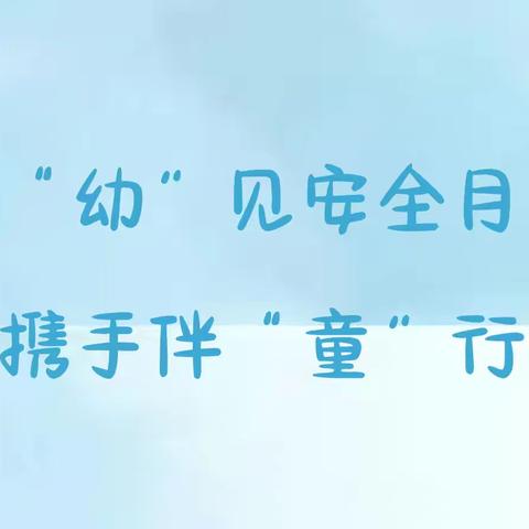 “幼”见安全月，携手伴“童”行——通益优佳渤海西区幼儿园安全宣传月系列活动