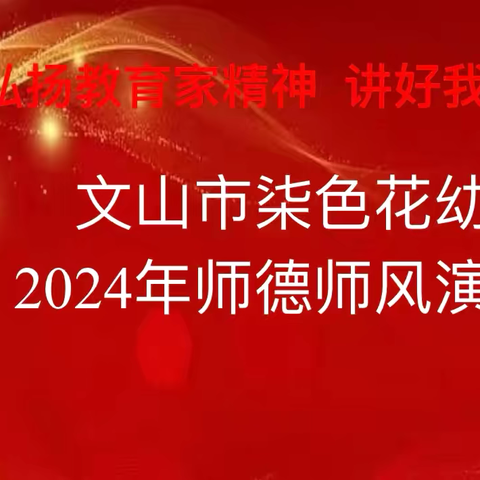 “弘扬教育家精神  讲好我的师德故事”——文山市柒色花幼儿园2024年师德师风演讲比赛