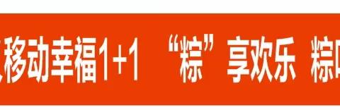 与“粽”不“童”，“粽”情端午！——记遵义移动幸福1+1系列活动