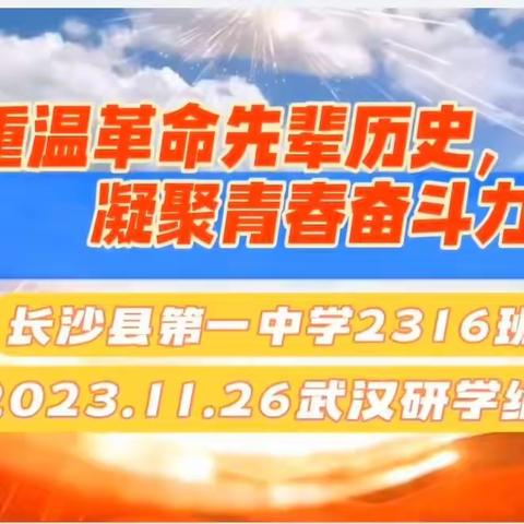 重温革命先辈历史，         凝聚青春奋斗力量  ---长沙县一中2316班武汉研学纪实