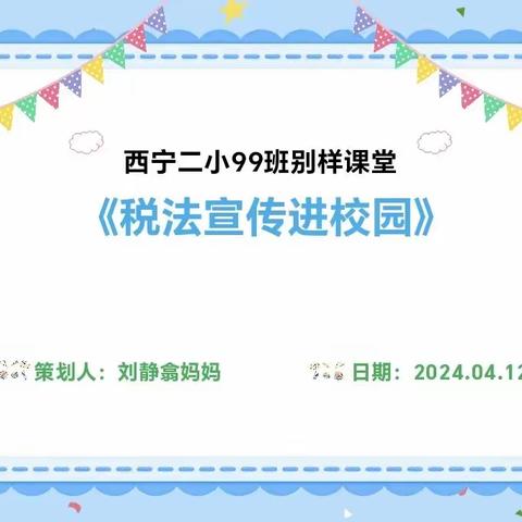 西宁二小二年级99班家校共育《别样课堂》之《税法宣传进校园》、《什么是校园欺凌和预防性侵》